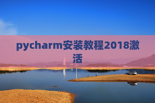 pycharm安装教程2018激活 pycharm安装教程2018激活