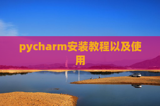 pycharm安装教程以及使用 pycharm安装教程以及使用